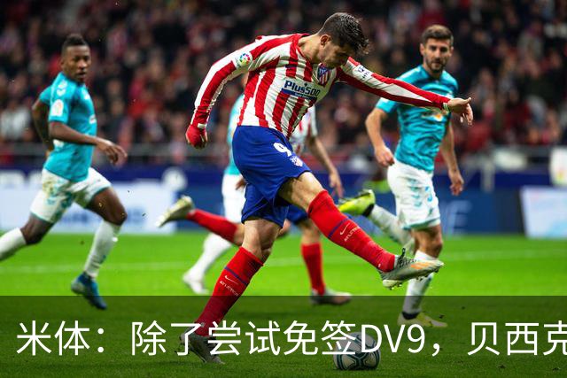 米体：除了尝试免签DV9，贝西克塔斯还有意阿图尔和迪格雷戈里奥